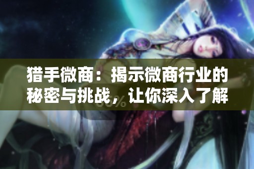 猎手微商：揭示微商行业的秘密与挑战，让你深入了解这一新兴市场