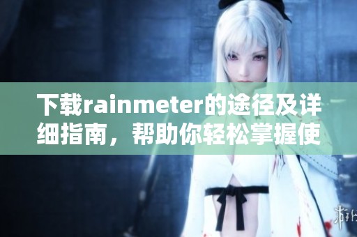 下载rainmeter的途径及详细指南，帮助你轻松掌握使用技巧。
