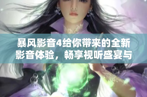暴风影音4给你带来的全新影音体验，畅享视听盛宴与影视之美