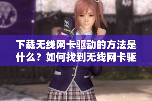 下载无线网卡驱动的方法是什么？如何找到无线网卡驱动下载链接？