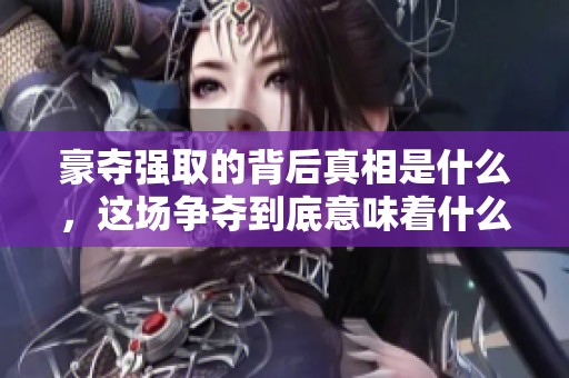 豪夺强取的背后真相是什么，这场争夺到底意味着什么
