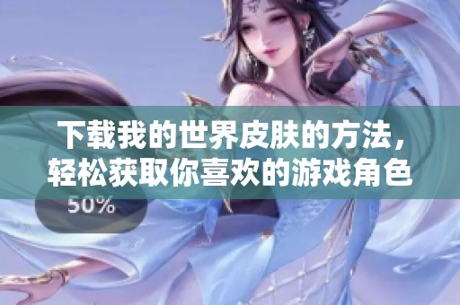 下载我的世界皮肤的方法，轻松获取你喜欢的游戏角色外观