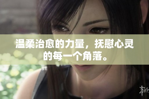 温柔治愈的力量，抚慰心灵的每一个角落。