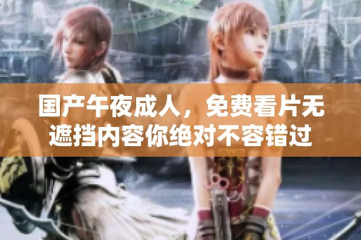 国产午夜**，免费看片无遮挡内容你绝对不容错过
