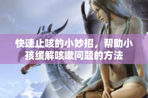 快速止咳的小妙招，帮助小孩缓解咳嗽问题的方法