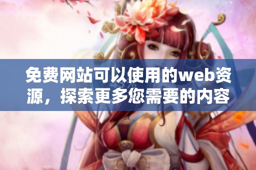 免费网站可以使用的web资源，探索更多您需要的内容和功能。
