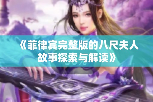 《菲律宾完整版的八尺夫人故事探索与解读》