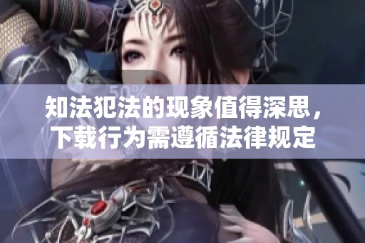 知法犯法的现象值得深思，下载行为需遵循法律规定