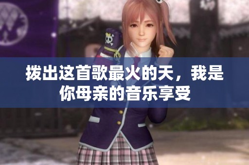 拨出这首歌最火的天，我是你母亲的音乐享受