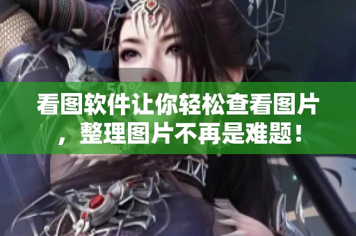 看图软件让你轻松查看图片，整理图片不再是难题！