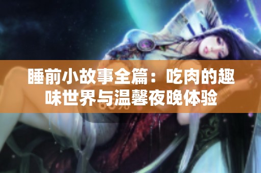 睡前小故事全篇：吃肉的趣味世界与温馨夜晚体验