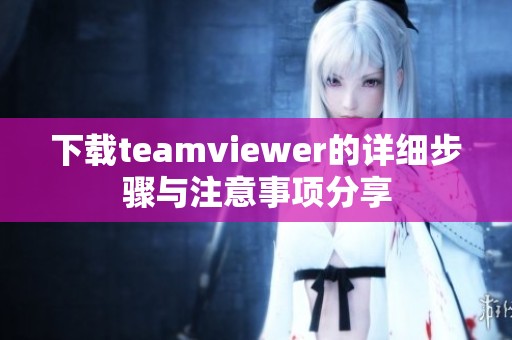 下载teamviewer的详细步骤与注意事项分享