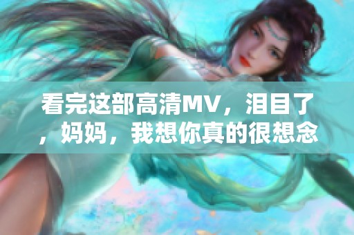 看完这部高清MV，泪目了，妈妈，我想你真的很想念你