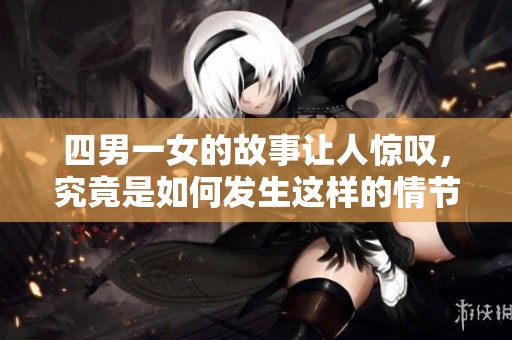 四男一女的故事让人惊叹，究竟是如何发生这样的情节的呢