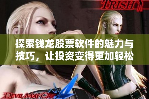 探索钱龙股票软件的魅力与技巧，让投资变得更加轻松和有效。