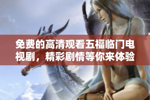 免费的高清观看五福临门电视剧，精彩剧情等你来体验！