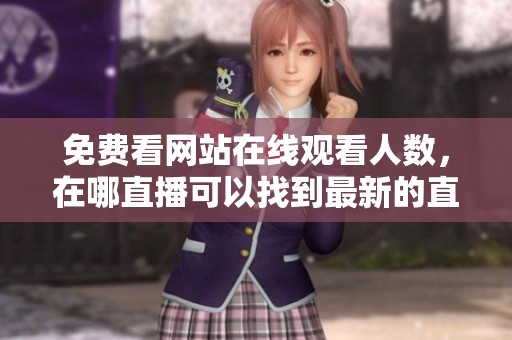 免费看网站在线观看人数，在哪直播可以找到最新的直播内容呢