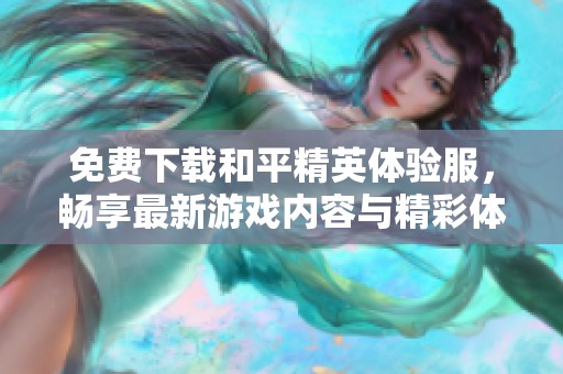免费下载和平精英体验服，畅享最新游戏内容与精彩体验