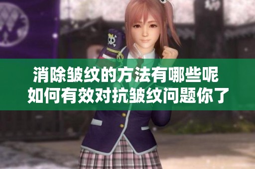 消除皱纹的方法有哪些呢 如何有效对抗皱纹问题你了解吗