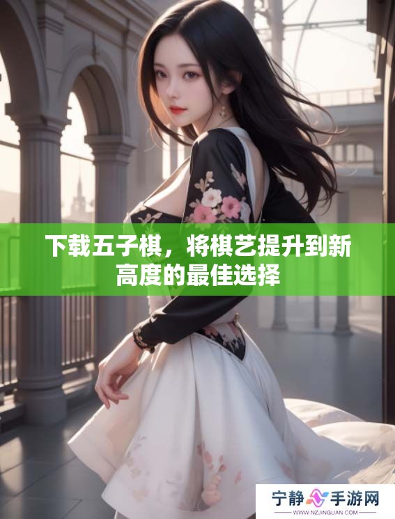 下载五子棋，将棋艺提升到新高度的最佳选择