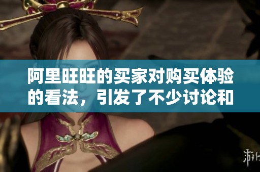 阿里旺旺的买家对购买体验的看法，引发了不少讨论和关注。