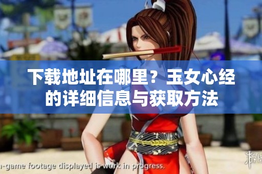 下载地址在哪里？玉女心经的详细信息与获取方法