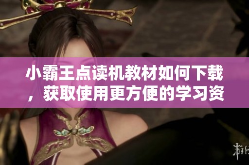 小霸王点读机教材如何下载，获取使用更方便的学习资源