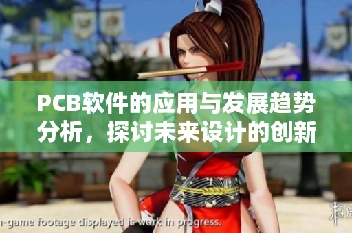 PCB软件的应用与发展趋势分析，探讨未来设计的创新挑战