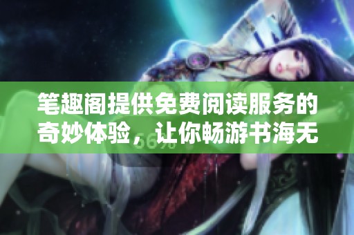 笔趣阁提供免费阅读服务的奇妙体验，让你畅游书海无限欢乐