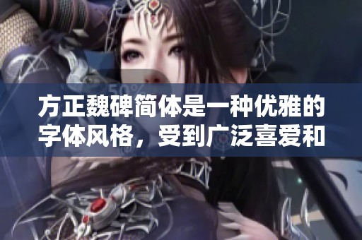 方正魏碑简体是一种优雅的字体风格，受到广泛喜爱和应用