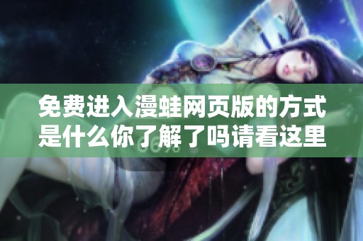 免费进入漫蛙网页版的方式是什么你了解了吗请看这里详细介绍
