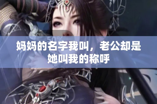 妈妈的名字我叫，老公却是她叫我的称呼