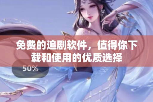 免费的追剧软件，值得你下载和使用的优质选择