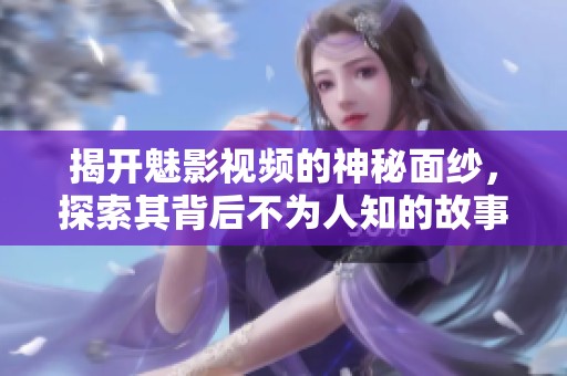揭开魅影视频的神秘面纱，探索其背后不为人知的故事与秘密