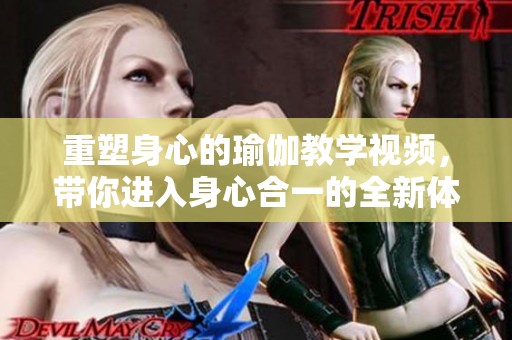 重塑身心的瑜伽教学视频，带你进入身心合一的全新体验
