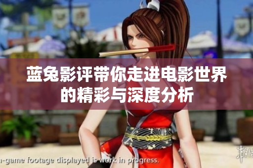 蓝兔影评带你走进电影世界的精彩与深度分析
