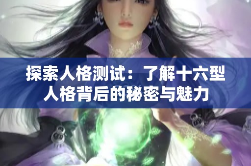 探索人格测试：了解十六型人格背后的秘密与魅力