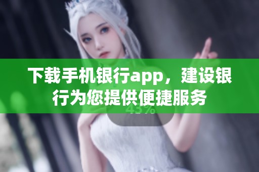 下载手机银行app，建设银行为您提供便捷服务
