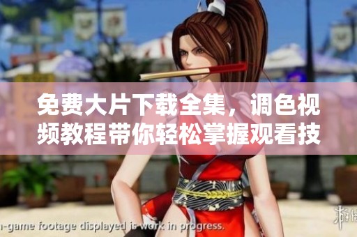免费大片下载全集，调色视频教程带你轻松掌握观看技巧