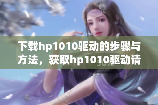 下载hp1010驱动的步骤与方法，获取hp1010驱动请点击这里进行操作