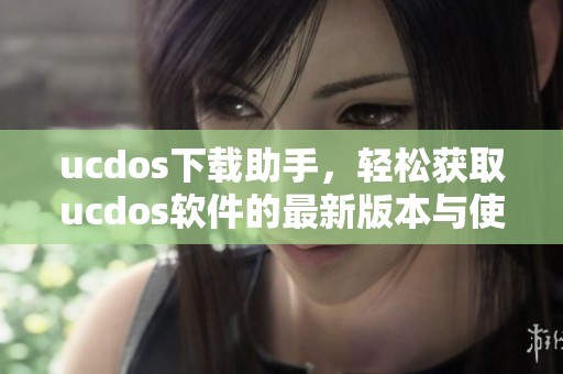 ucdos下载助手，轻松获取ucdos软件的最新版本与使用指南
