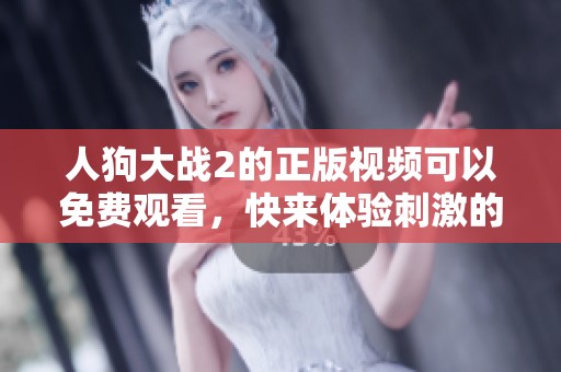 人狗大战2的正版视频可以免费观看，快来体验刺激的对战吧