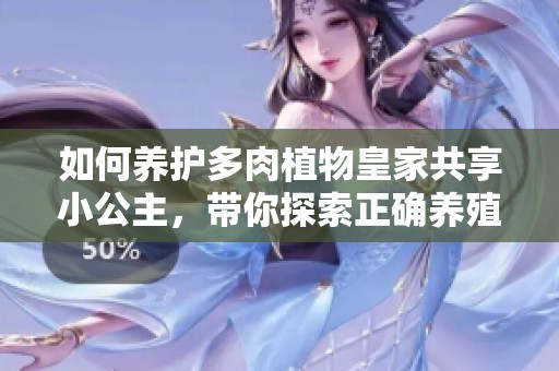 如何养护多肉植物皇家共享小公主，带你探索正确养殖方法