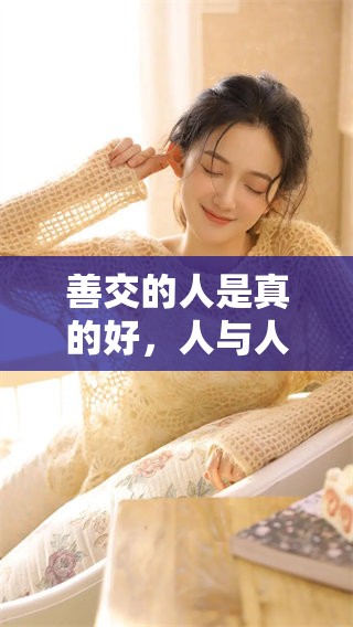 善交的人是真的好，人与人之间的交往需要更多的真诚与善意