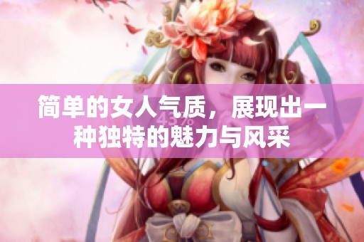 简单的女人气质，展现出一种独特的魅力与风采
