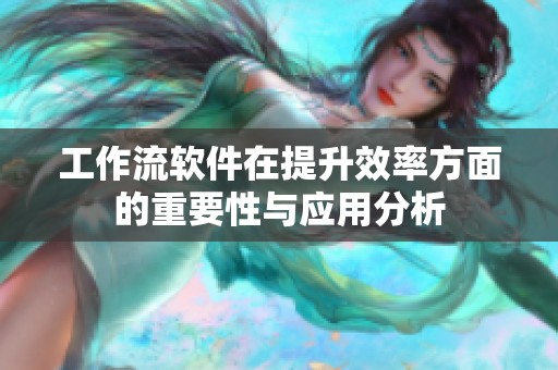 工作流软件在提升效率方面的重要性与应用分析