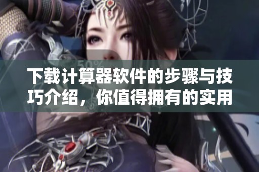 下载计算器软件的步骤与技巧介绍，你值得拥有的实用工具