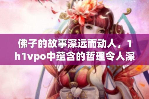 佛子的故事深远而动人，1h1vpo中蕴含的哲理令人深思