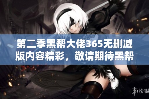 第二季黑帮大佬365无删减版内容精彩，敬请期待黑帮大佬的全新故事