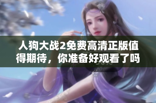 人狗大战2免费高清正版值得期待，你准备好观看了吗